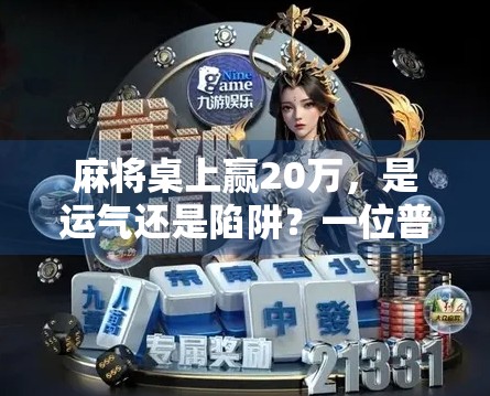 麻将桌上赢20万，是运气还是陷阱？一位普通玩家的真实经历与反思