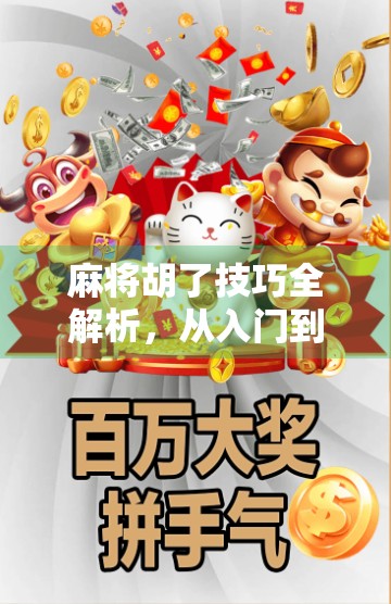 麻将胡了技巧全解析，从入门到高手，教你一局定胜负！