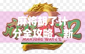 麻将胡了计分全攻略，新手必看，老手也该温故知新！