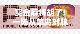 赏金麻将胡了!一场从菜鸟到牌神的逆袭之路,你也能赢! 赏金麻将胡了!一场从菜鸟到牌神的逆袭之路,你也能赢!