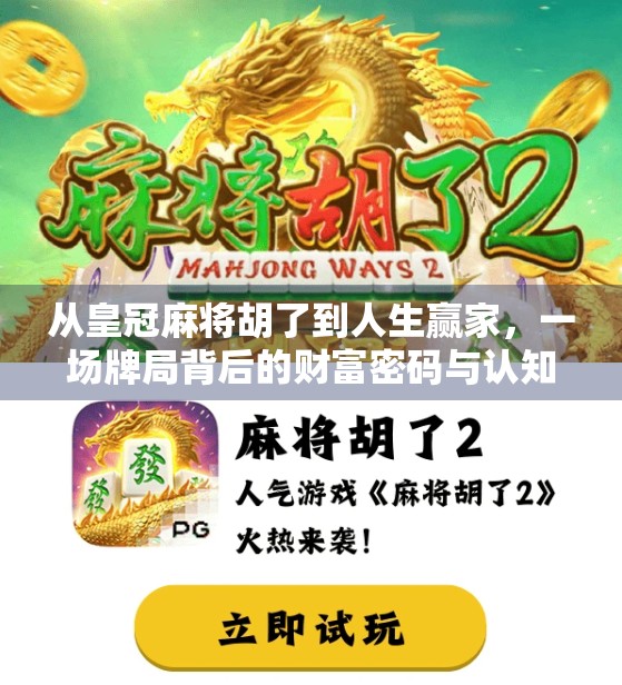 从皇冠麻将胡了到人生赢家，一场牌局背后的财富密码与认知跃迁