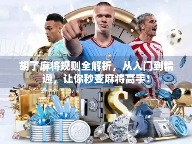 胡了麻将规则全解析，从入门到精通，让你秒变麻将高手！