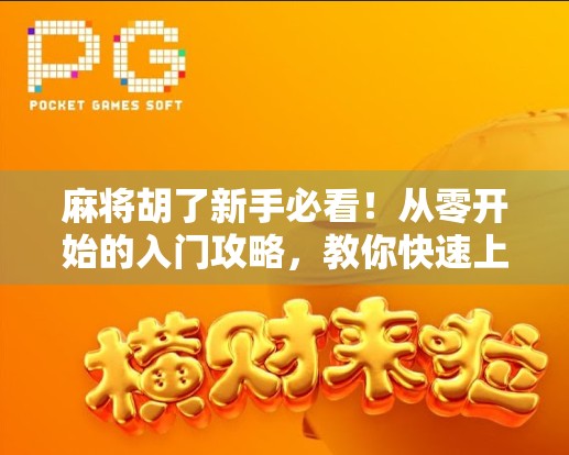麻将胡了新手必看！从零开始的入门攻略，教你快速上手打麻将不被坑！