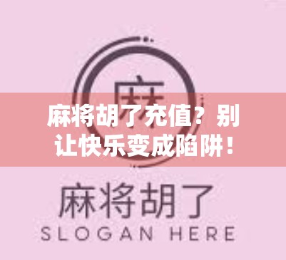 麻将胡了充值？别让快乐变成陷阱！