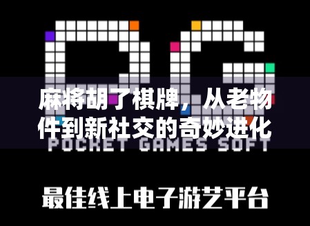 麻将胡了棋牌，从老物件到新社交的奇妙进化