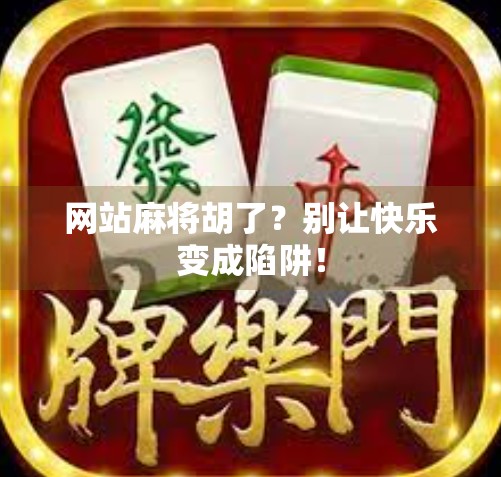 网站麻将胡了？别让快乐变成陷阱！