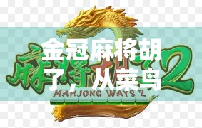 金冠麻将胡了，从菜鸟到牌神的逆袭之路，我用一场胜利重新定义了人生节奏