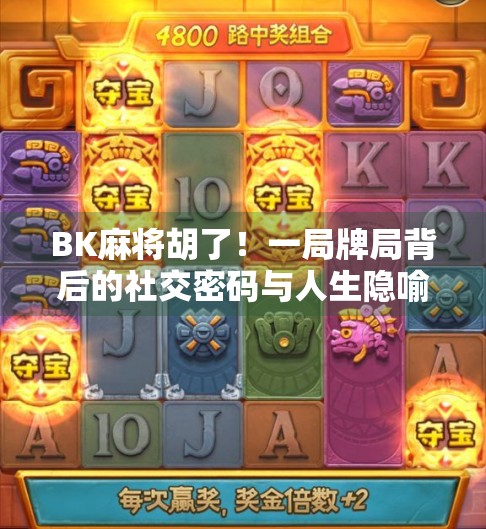 BK麻将胡了！一局牌局背后的社交密码与人生隐喻