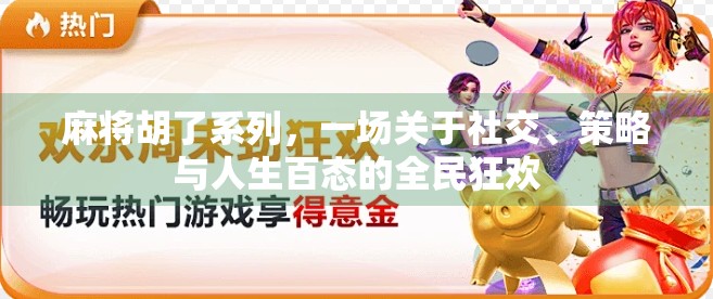麻将胡了系列，一场关于社交、策略与人生百态的全民狂欢