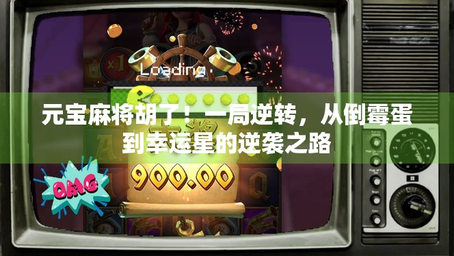 元宝麻将胡了！一局逆转，从倒霉蛋到幸运星的逆袭之路