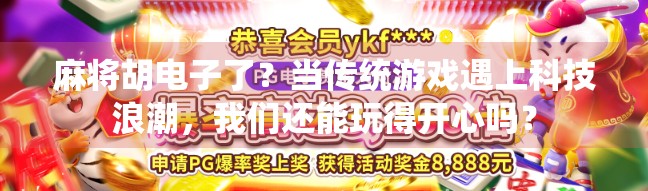 麻将胡电子了？当传统游戏遇上科技浪潮，我们还能玩得开心吗？