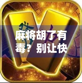 麻将胡了有毒？别让快乐变成瘾魔！