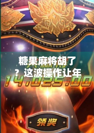 糖果麻将胡了？这波操作让年轻人疯狂上头，背后藏着怎样的社交密码？