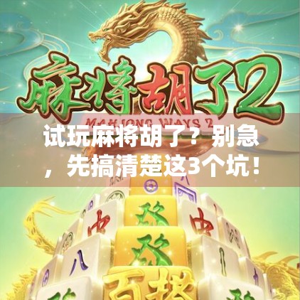 试玩麻将胡了？别急，先搞清楚这3个坑！