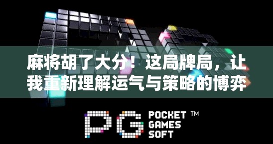 麻将胡了大分！这局牌局，让我重新理解运气与策略的博弈人生