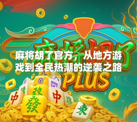 麻将胡了官方，从地方游戏到全民热潮的逆袭之路