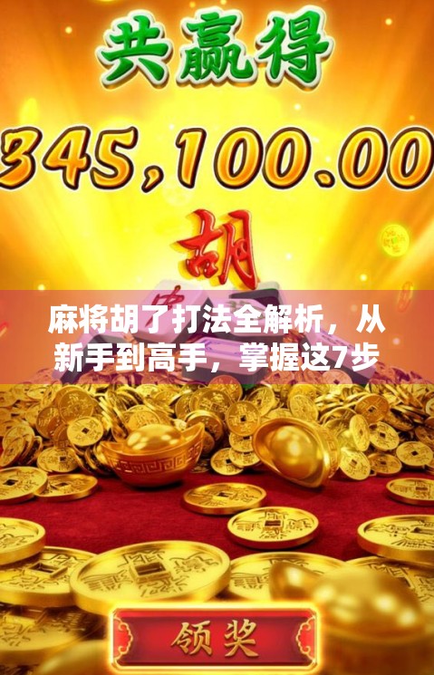 麻将胡了打法全解析，从新手到高手，掌握这7步就能稳赢！