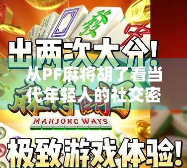 从PF麻将胡了看当代年轻人的社交密码，一场牌局里的情绪出口与身份认同