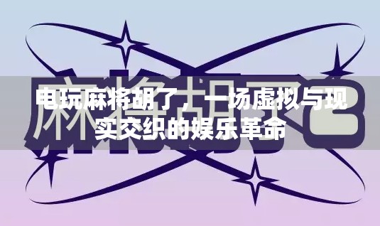 电玩麻将胡了，一场虚拟与现实交织的娱乐革命