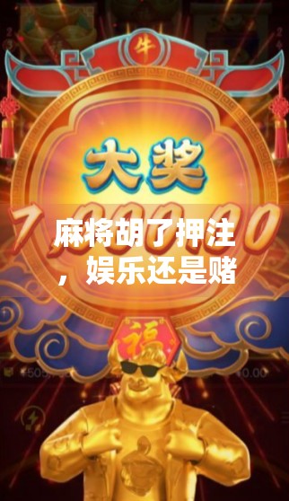 麻将胡了押注，娱乐还是赌博？别让小赌毁了你的生活！