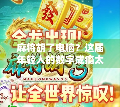 麻将胡了电脑？这届年轻人的数字成瘾太离谱了！