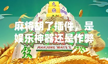 麻将胡了插件，是娱乐神器还是作弊陷阱？揭秘背后的技术与伦理边界