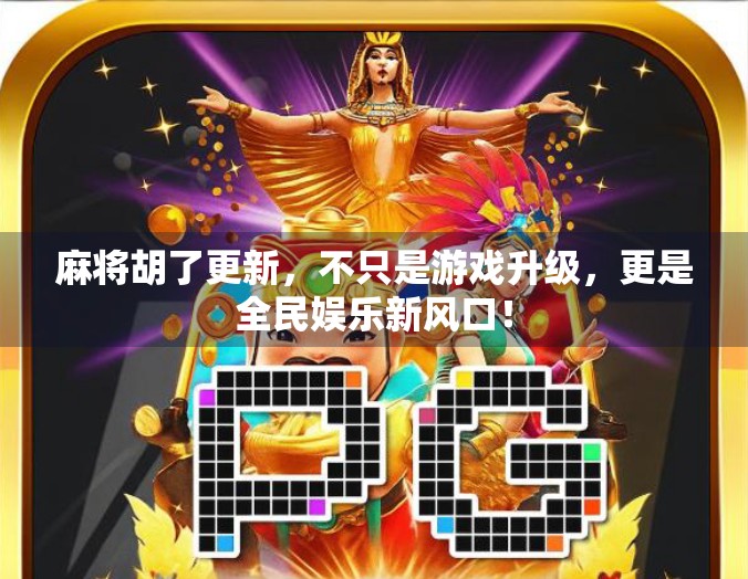 麻将胡了更新，不只是游戏升级，更是全民娱乐新风口！