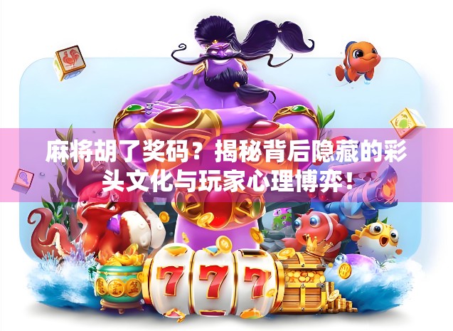 麻将胡了奖码？揭秘背后隐藏的彩头文化与玩家心理博弈！