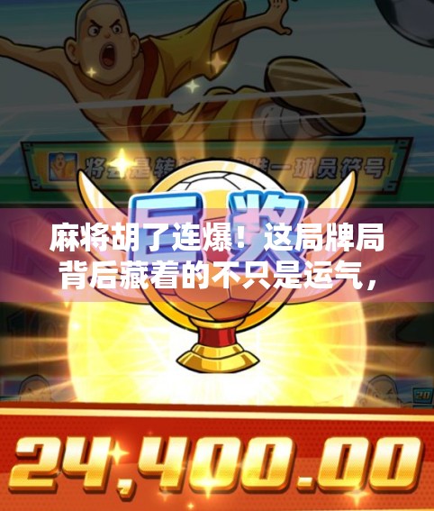 麻将胡了连爆！这局牌局背后藏着的不只是运气，还有人性博弈