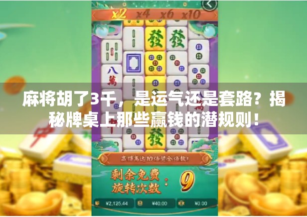 麻将胡了3千，是运气还是套路？揭秘牌桌上那些赢钱的潜规则！