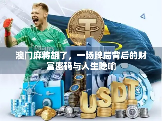 澳门麻将胡了，一场牌局背后的财富密码与人生隐喻