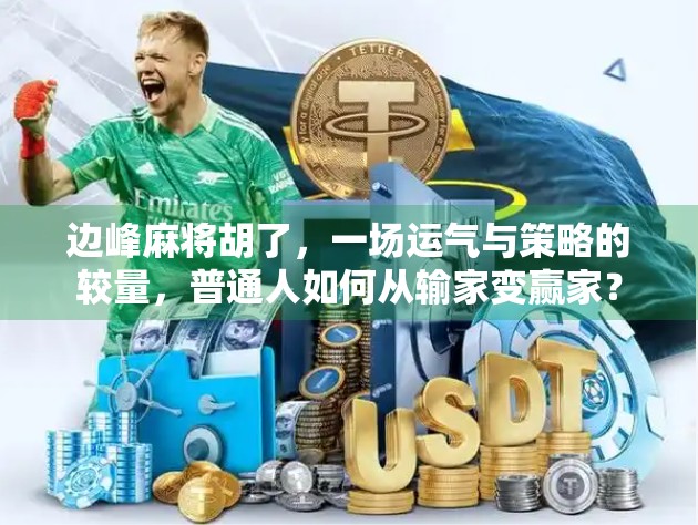 边峰麻将胡了，一场运气与策略的较量，普通人如何从输家变赢家？