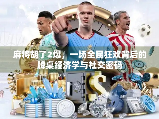 麻将胡了2爆，一场全民狂欢背后的牌桌经济学与社交密码