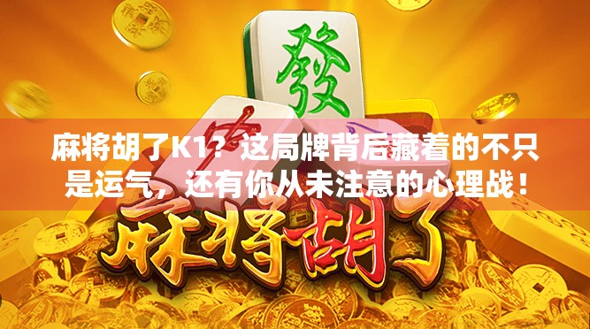 麻将胡了K1？这局牌背后藏着的不只是运气，还有你从未注意的心理战！