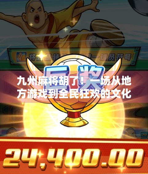 九州麻将胡了！一场从地方游戏到全民狂欢的文化奇观