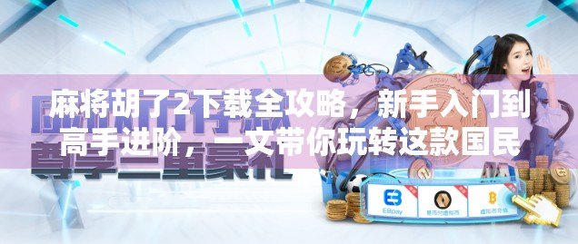 麻将胡了2下载全攻略，新手入门到高手进阶，一文带你玩转这款国民级麻将游戏！