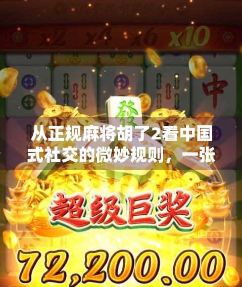 从正规麻将胡了2看中国式社交的微妙规则，一张牌背后的群体心理与人情世故