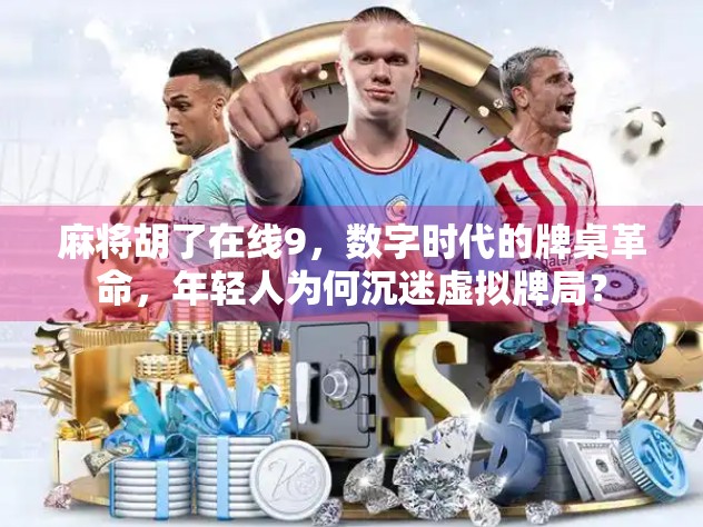 麻将胡了在线9，数字时代的牌桌革命，年轻人为何沉迷虚拟牌局？