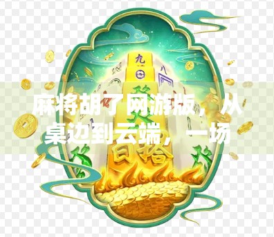 麻将胡了网游版，从桌边到云端，一场全民娱乐的数字革命