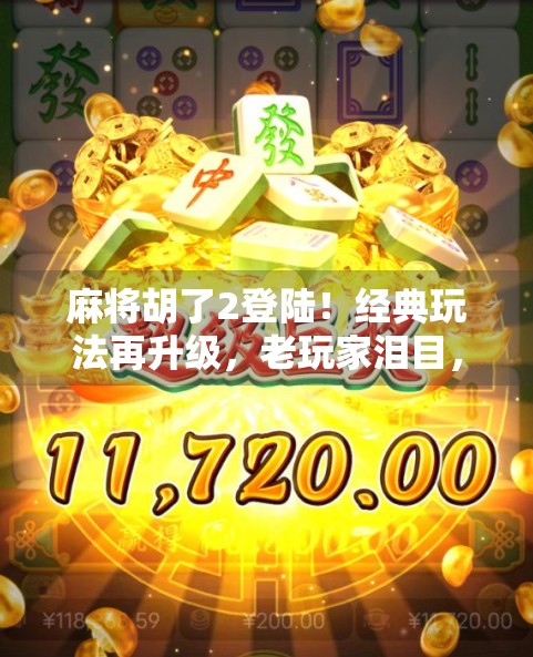 麻将胡了2登陆！经典玩法再升级，老玩家泪目，新玩家狂喜！
