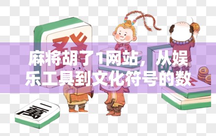麻将胡了1网站，从娱乐工具到文化符号的数字跃迁之路