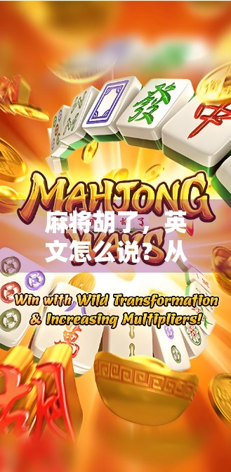 麻将胡了，英文怎么说？从胡到Win，带你解锁中文游戏术语的国际表达！