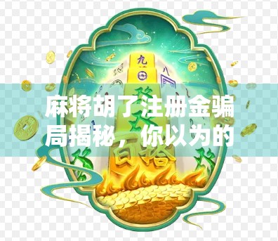 麻将胡了注册金骗局揭秘，你以为的免费福利，其实是陷阱！
