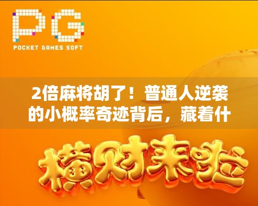 2倍麻将胡了！普通人逆袭的小概率奇迹背后，藏着什么真相？