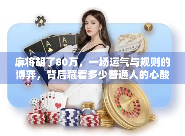 麻将胡了80万，一场运气与规则的博弈，背后藏着多少普通人的心酸与梦想？