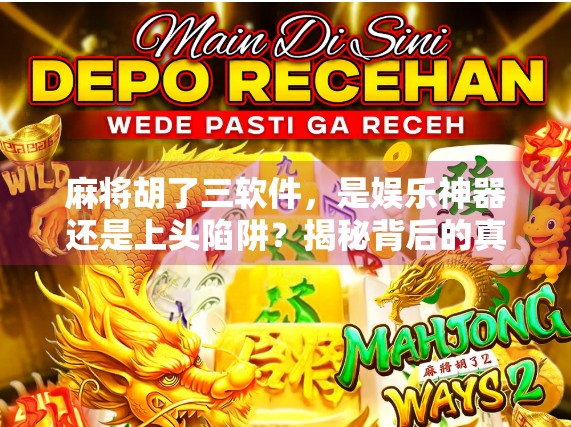 麻将胡了三软件，是娱乐神器还是上头陷阱？揭秘背后的真实玩家体验