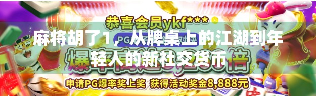 麻将胡了1，从牌桌上的江湖到年轻人的新社交货币