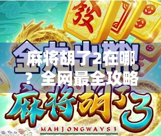 麻将胡了2在哪？全网最全攻略来了！手把手教你找到这款经典麻将游戏！