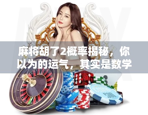 麻将胡了2概率揭秘，你以为的运气，其实是数学在操控！