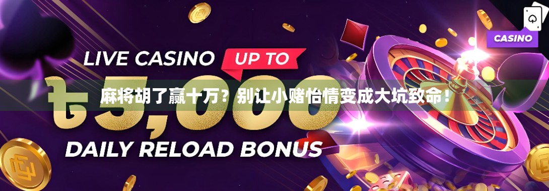 麻将胡了赢十万？别让小赌怡情变成大坑致命！